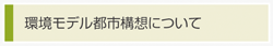 環境モデル都市構想について